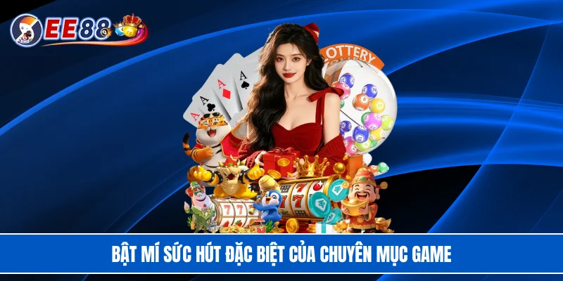 Bật mí sức hút đặc biệt của chuyên mục game