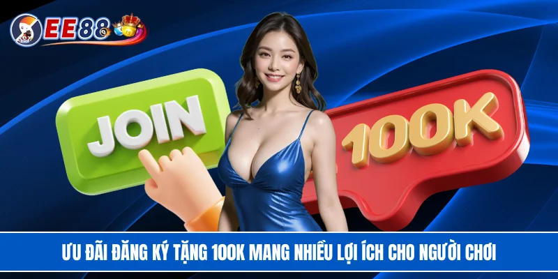 Ưu đãi đăng ký tặng 100K mang nhiều lợi ích cho người chơi